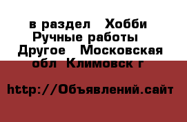  в раздел : Хобби. Ручные работы » Другое . Московская обл.,Климовск г.